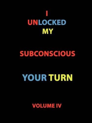 I Unlocked My Subconscious Your Turn: Volume IV book