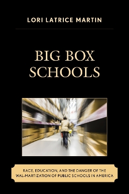 Big Box Schools: Race, Education, and the Danger of the Wal-Martization of Public Schools in America book