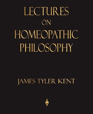 Lectures on Homeopathic Philosophy by James Tyler Kent