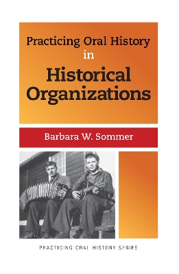 Practicing Oral History in Historical Organizations by Barbara W Sommer