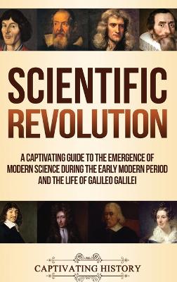 Scientific Revolution: A Captivating Guide to the Emergence of Modern Science During the Early Modern Period and the Life of Galileo Galilei book