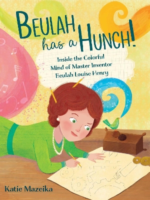 Beulah Has a Hunch!: Inside the Colorful Mind of Master Inventor Beulah Louise Henry by Katie Mazeika