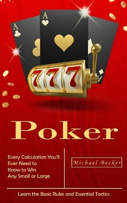 Poker: Every Calculation You'll Ever Need to Know to Win Any Small or Large Stakes (Learn the Basic Rules and Essential Tactics) book