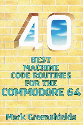 40 Best Machine Code Routines for the Commodore 64 by Mark Greenshields