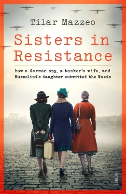 Sisters in Resistance: how a German spy, a banker's wife, and Mussolini's daughter outwitted the Nazis by Tilar J Mazzeo