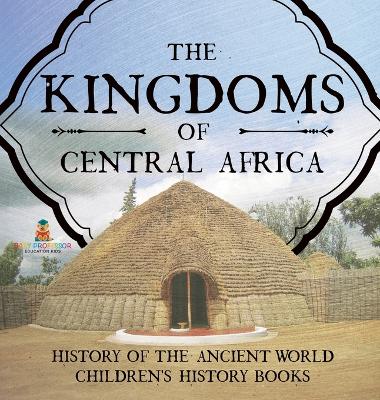 The Kingdoms of Central Africa - History of the Ancient World Children's History Books by Baby Professor