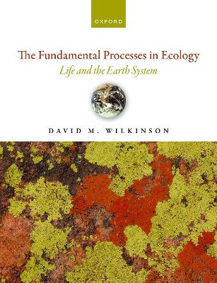 The Fundamental Processes in Ecology: Life and the Earth System by David M. Wilkinson