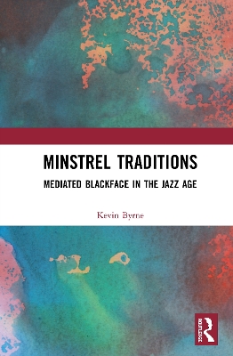 Minstrel Traditions: Mediated Blackface in the Jazz Age by Kevin Byrne