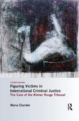 Figuring Victims in International Criminal Justice: The case of the Khmer Rouge Tribunal book