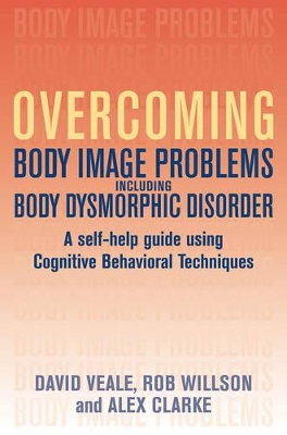 Overcoming Body Body Image Problems Including Body Dysmorphic Disorder by David Veale