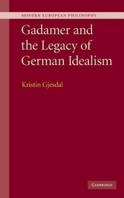 Gadamer and the Legacy of German Idealism by Kristin Gjesdal