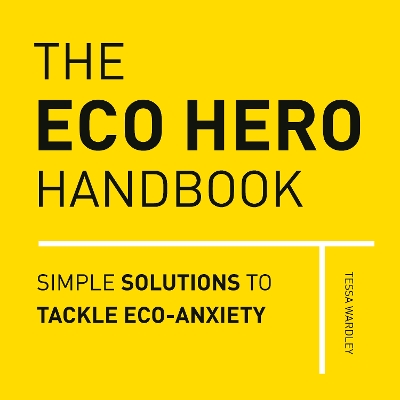 The Eco Hero Handbook: Simple Solutions to Tackle Eco-Anxiety by Tessa Wardley