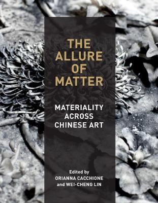 The Allure of Matter: Materiality Across Chinese Art book