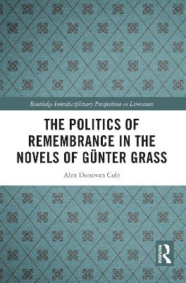 The Politics of Remembrance in the Novels of Günter Grass by Alex Donovan Cole