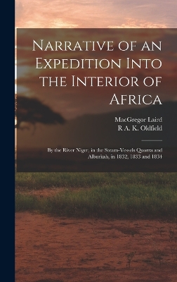 Narrative of an Expedition Into the Interior of Africa: By the River Niger, in the Steam-Vessels Quorra and Alburkah, in 1832, 1833 and 1834 by MacGregor Laird