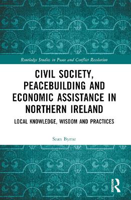 Civil Society, Peacebuilding, and Economic Assistance in Northern Ireland: Local Knowledge, Wisdom, and Practices book