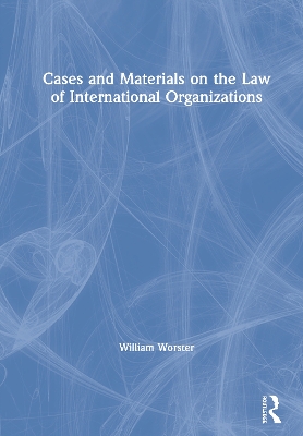 Cases and Materials on the Law of International Organizations by William Thomas Worster