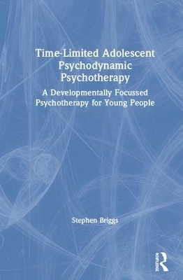 Time-Limited Adolescent Psychodynamic Psychotherapy: A Developmentally Focussed Psychotherapy for Young People book