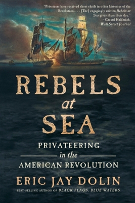 Rebels at Sea: Privateering in the American Revolution by Eric Jay Dolin