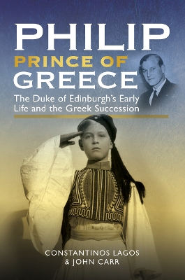 Philip, Prince of Greece: The Duke of Edinburgh's Early Life and the Greek Succession by John Carr
