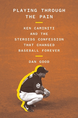 Playing Through the Pain: Ken Caminiti and the Steroids Confession That Changed Baseball Forever by Dan Good