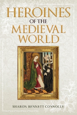 Heroines of the Medieval World by Sharon Bennett Connolly