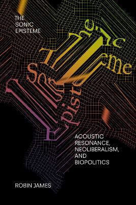 The Sonic Episteme: Acoustic Resonance, Neoliberalism, and Biopolitics book