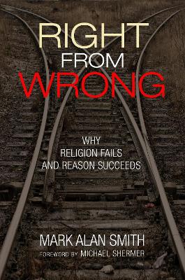 Right from Wrong: Why Religion Fails and Reason Succeeds by Mark Alan Smith
