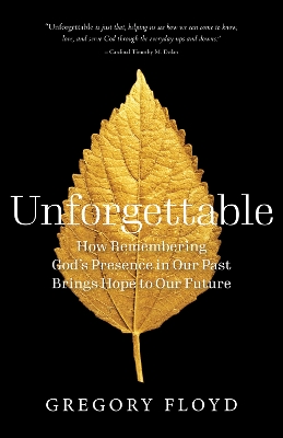 Unforgettable: How Remembering God’s Presence in Our Past Brings Hope to Our Future book