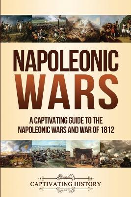 Napoleonic Wars: A Captivating Guide to the Napoleonic Wars and War of 1812 book