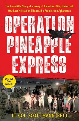 Operation Pineapple Express: The Incredible Story of a Group of Americans Who Undertook One Last Mission and Honored a Promise in Afghanistan by LT Col Scott Mann