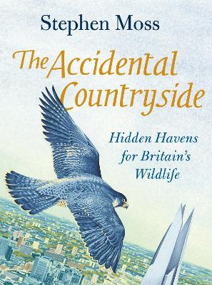 The Accidental Countryside: Hidden Havens for Britain's Wildlife by Stephen Moss