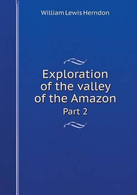 Exploration of the Valley of the Amazon Part 2 by William Lewis Herndon