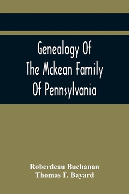 Genealogy Of The Mckean Family Of Pennsylvania: With A Biography Of The Hon. Thomas Mckean book