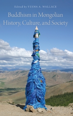 Buddhism in Mongolian History, Culture, and Society by Vesna A. Wallace