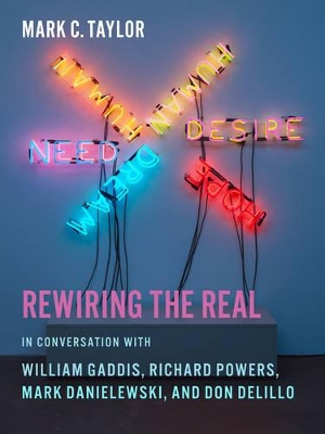 Rewiring the Real: In Conversation with William Gaddis, Richard Powers, Mark Danielewski, and Don DeLillo by Mark C. Taylor