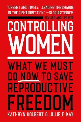 Controlling Women: What We Must Do Now to Save Reproductive Freedom by Kathryn Kolbert