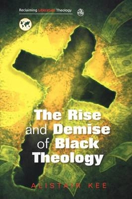 The Rise and Demise of Black Theology by Alistair Kee
