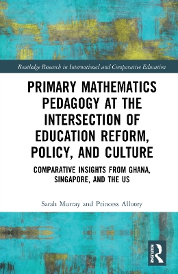 Primary Mathematics Pedagogy at the Intersection of Education Reform, Policy, and Culture: Comparative Insights from Ghana, Singapore, and the US book