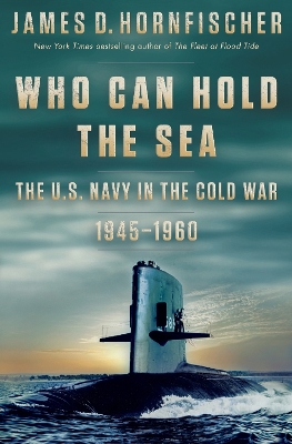 Who Can Hold the Sea: The U.S. Navy in the Cold War 1945-1960 by James D. Hornfischer