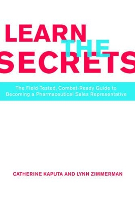 Learn the Secrets: The Field-Tested, Combat-Ready Guide to Becoming a Pharmaceutical Sales Representative by Catherine Kaputa