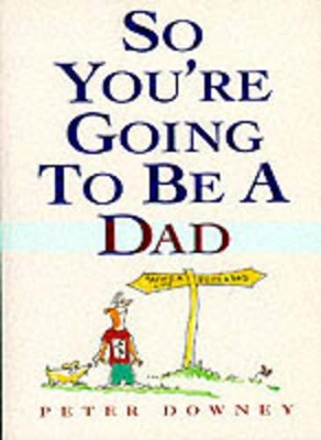 So You're Going to be a Dad by Peter Downey