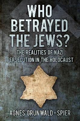 Who Betrayed the Jews? by Agnes Grunwald-Spier