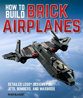 How To Build Brick Airplanes: Detailed LEGO Designs for Jets, Bombers, and Warbirds book