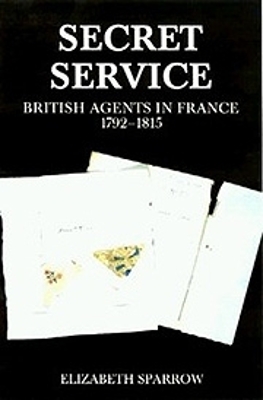 Secret Service: British Agents in France, 1792-1815 book