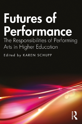 Futures of Performance: The Responsibilities of Performing Arts in Higher Education by Karen Schupp