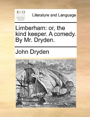 Limberham: Or, the Kind Keeper. a Comedy. by Mr. Dryden. by John Dryden