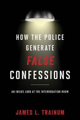 How the Police Generate False Confessions by James L. Trainum