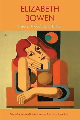 Elizabeth Bowen: Theory, Thought and Things by Jessica Gildersleeve