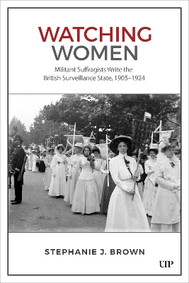 Watching Women: Militant Suffragists Write the British Surveillance State, 1905-1924 book